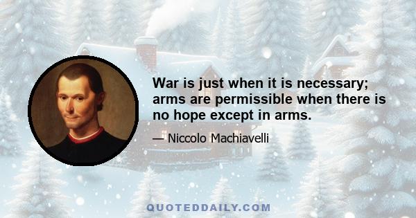 War is just when it is necessary; arms are permissible when there is no hope except in arms.