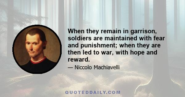 When they remain in garrison, soldiers are maintained with fear and punishment; when they are then led to war, with hope and reward.