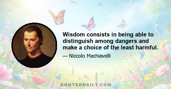 Wisdom consists in being able to distinguish among dangers and make a choice of the least harmful.