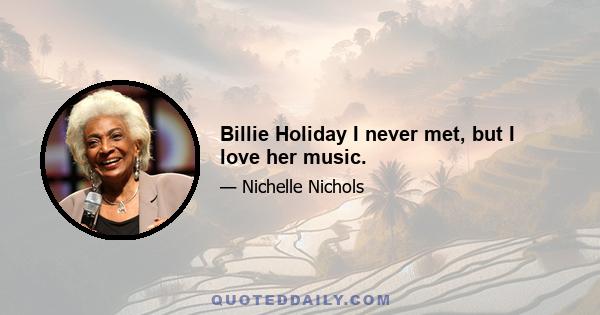 Billie Holiday I never met, but I love her music.