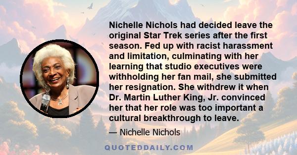 Nichelle Nichols had decided leave the original Star Trek series after the first season. Fed up with racist harassment and limitation, culminating with her learning that studio executives were withholding her fan mail,