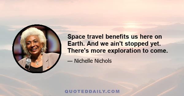 Space travel benefits us here on Earth. And we ain't stopped yet. There's more exploration to come.