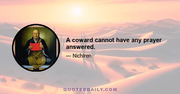 A coward cannot have any prayer answered.