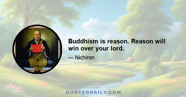 Buddhism is reason. Reason will win over your lord.