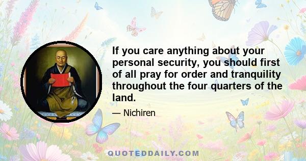 If you care anything about your personal security, you should first of all pray for order and tranquility throughout the four quarters of the land.