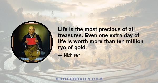 Life is the most precious of all treasures. Even one extra day of life is worth more than ten million ryo of gold.