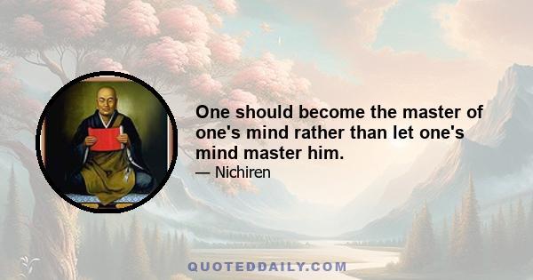 One should become the master of one's mind rather than let one's mind master him.