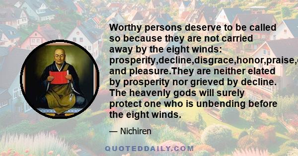 Worthy persons deserve to be called so because they are not carried away by the eight winds: prosperity,decline,disgrace,honor,praise,censure,suffering, and pleasure.They are neither elated by prosperity nor grieved by