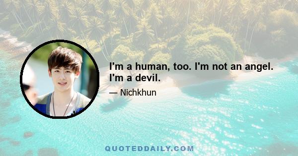 I'm a human, too. I'm not an angel. I'm a devil.