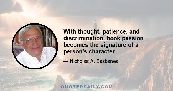 With thought, patience, and discrimination, book passion becomes the signature of a person's character.