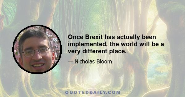 Once Brexit has actually been implemented, the world will be a very different place.