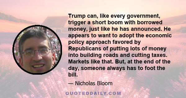 Trump can, like every government, trigger a short boom with borrowed money, just like he has announced. He appears to want to adopt the economic policy approach favored by Republicans of putting lots of money into