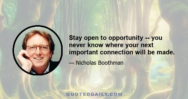 Stay open to opportunity -- you never know where your next important connection will be made.