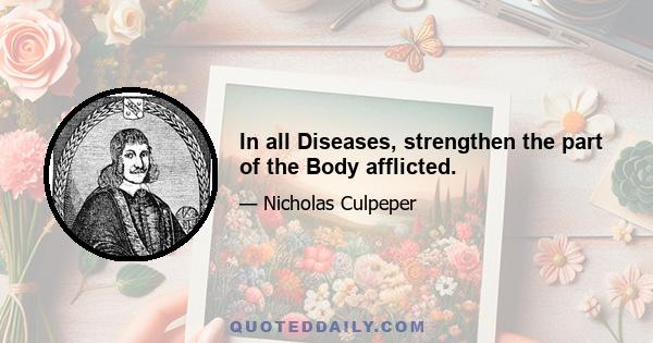 In all Diseases, strengthen the part of the Body afflicted.