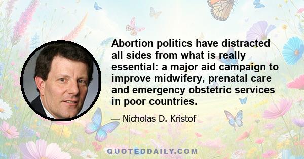 Abortion politics have distracted all sides from what is really essential: a major aid campaign to improve midwifery, prenatal care and emergency obstetric services in poor countries.