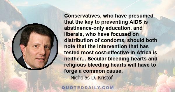 Conservatives, who have presumed that the key to preventing AIDS is abstinence-only education, and liberals, who have focused on distribution of condoms, should both note that the intervention that has tested most