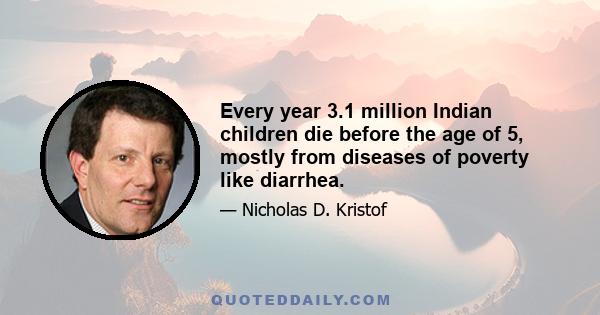 Every year 3.1 million Indian children die before the age of 5, mostly from diseases of poverty like diarrhea.