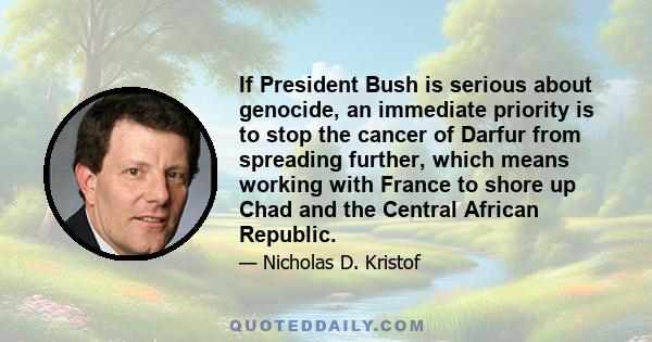 If President Bush is serious about genocide, an immediate priority is to stop the cancer of Darfur from spreading further, which means working with France to shore up Chad and the Central African Republic.