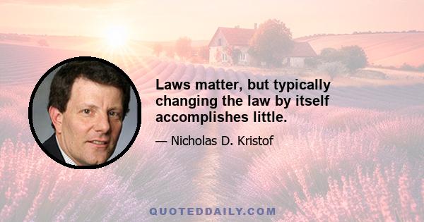 Laws matter, but typically changing the law by itself accomplishes little.