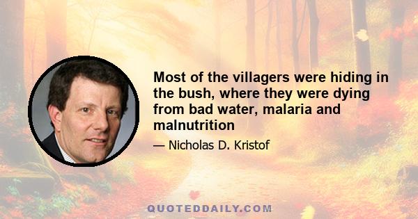 Most of the villagers were hiding in the bush, where they were dying from bad water, malaria and malnutrition