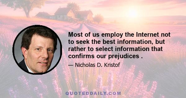 Most of us employ the Internet not to seek the best information, but rather to select information that confirms our prejudices .