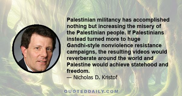 Palestinian militancy has accomplished nothing but increasing the misery of the Palestinian people. If Palestinians instead turned more to huge Gandhi-style nonviolence resistance campaigns, the resulting videos would