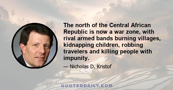 The north of the Central African Republic is now a war zone, with rival armed bands burning villages, kidnapping children, robbing travelers and killing people with impunity.