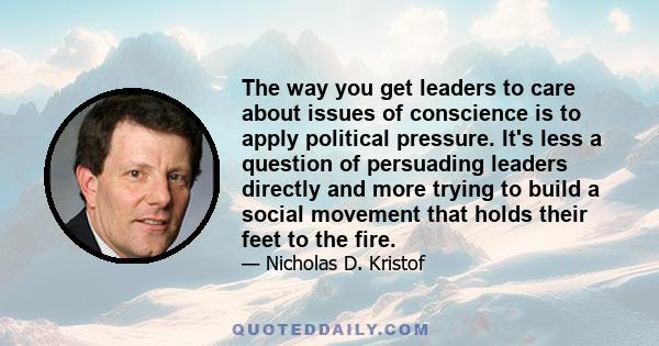 The way you get leaders to care about issues of conscience is to apply political pressure. It's less a question of persuading leaders directly and more trying to build a social movement that holds their feet to the fire.