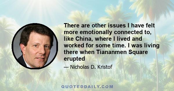 There are other issues I have felt more emotionally connected to, like China, where I lived and worked for some time. I was living there when Tiananmen Square erupted