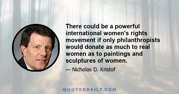 There could be a powerful international women's rights movement if only philanthropists would donate as much to real women as to paintings and sculptures of women.