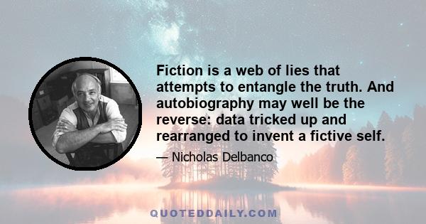 Fiction is a web of lies that attempts to entangle the truth. And autobiography may well be the reverse: data tricked up and rearranged to invent a fictive self.