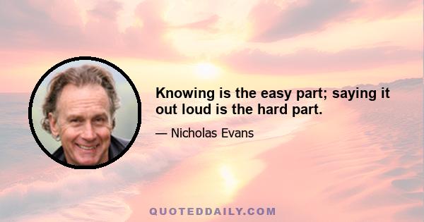 Knowing is the easy part; saying it out loud is the hard part.