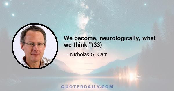 We become, neurologically, what we think.(33)