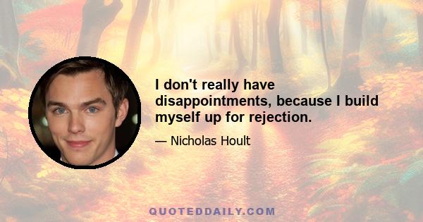 I don't really have disappointments, because I build myself up for rejection.