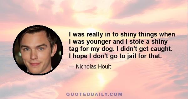 I was really in to shiny things when I was younger and I stole a shiny tag for my dog. I didn't get caught. I hope I don't go to jail for that.