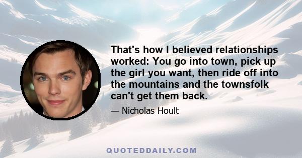 That's how I believed relationships worked: You go into town, pick up the girl you want, then ride off into the mountains and the townsfolk can't get them back.