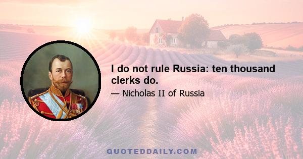 I do not rule Russia: ten thousand clerks do.