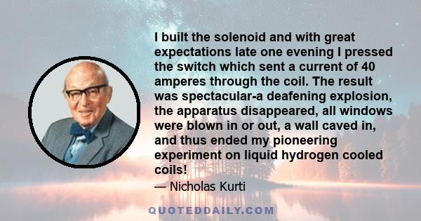 I built the solenoid and with great expectations late one evening I pressed the switch which sent a current of 40 amperes through the coil. The result was spectacular-a deafening explosion, the apparatus disappeared,