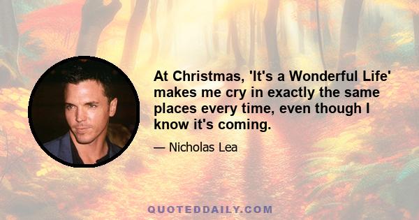 At Christmas, 'It's a Wonderful Life' makes me cry in exactly the same places every time, even though I know it's coming.