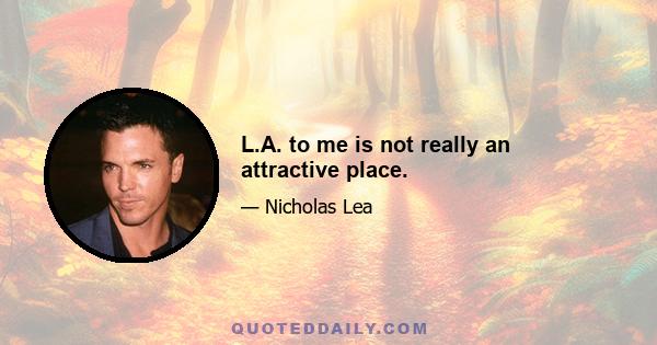 L.A. to me is not really an attractive place.