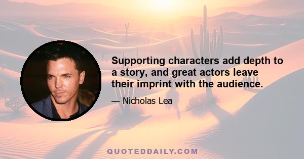 Supporting characters add depth to a story, and great actors leave their imprint with the audience.