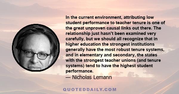 In the current environment, attributing low student performance to teacher tenure is one of the great unproven causal links out there. The relationship just hasn't been examined very carefully, but we should all