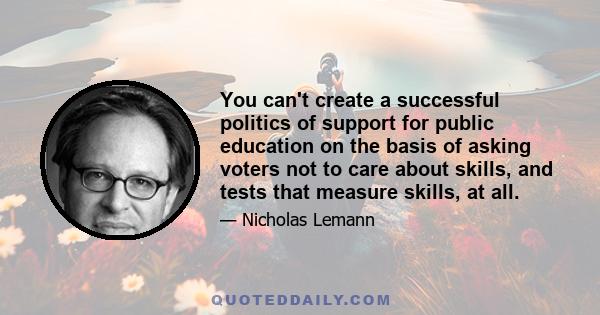 You can't create a successful politics of support for public education on the basis of asking voters not to care about skills, and tests that measure skills, at all.