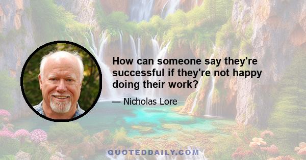 How can someone say they're successful if they're not happy doing their work?