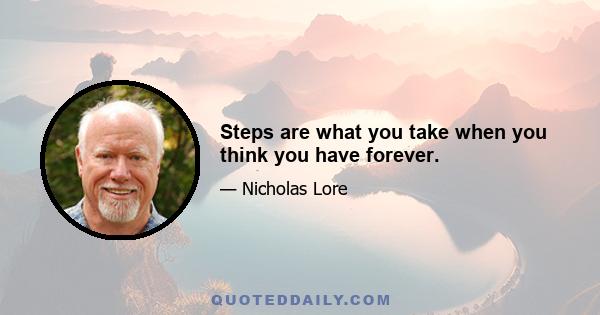 Steps are what you take when you think you have forever.