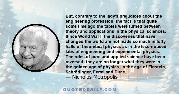 But, contrary to the lady's prejudices about the engineering profession, the fact is that quite some time ago the tables were turned between theory and applications in the physical sciences. Since World War II the