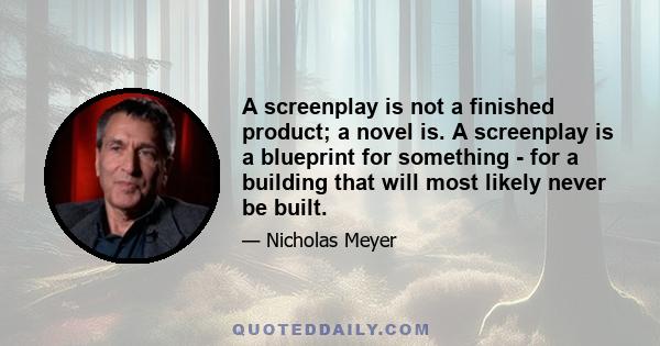 A screenplay is not a finished product; a novel is. A screenplay is a blueprint for something - for a building that will most likely never be built.