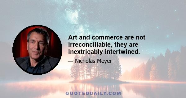 Art and commerce are not irreconciliable, they are inextricably intertwined.