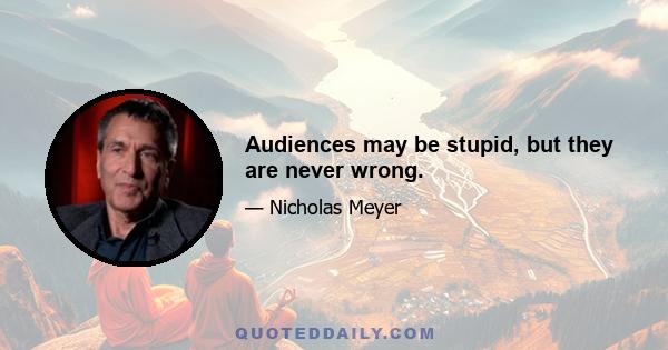 Audiences may be stupid, but they are never wrong.