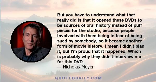 But you have to understand what that really did is that it opened these DVDs to be sources of oral history instead of puff pieces for the studio, because people involved with them being in fear of being sued by